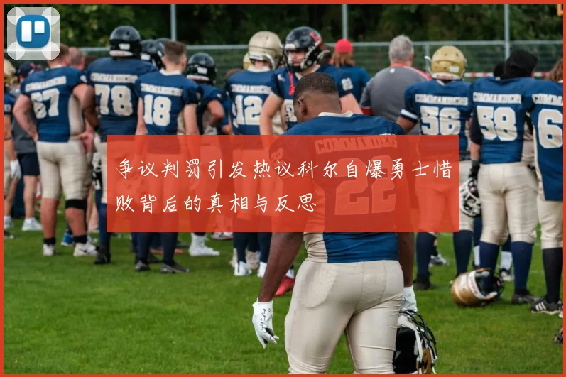 争议判罚引发热议科尔自爆勇士惜败背后的真相与反思