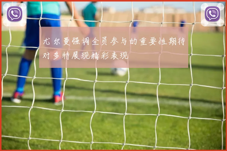 尤尔曼强调全员参与的重要性期待对多特展现精彩表现