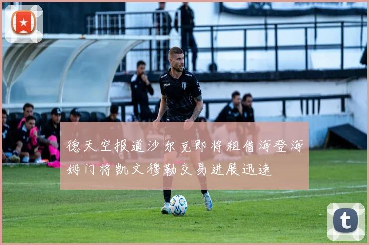 德天空报道沙尔克即将租借海登海姆门将凯文穆勒交易进展迅速