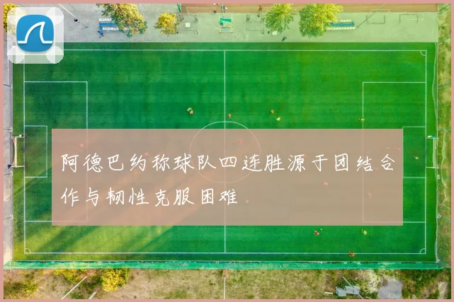 阿德巴约称球队四连胜源于团结合作与韧性克服困难