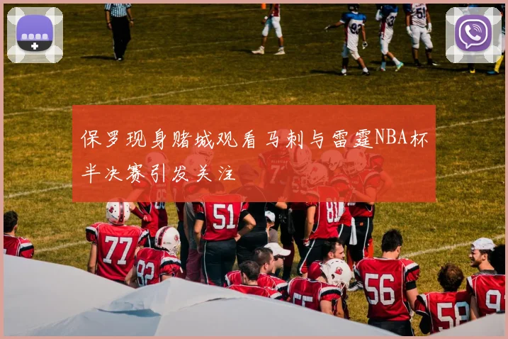 保罗现身赌城观看马刺与雷霆NBA杯半决赛引发关注
