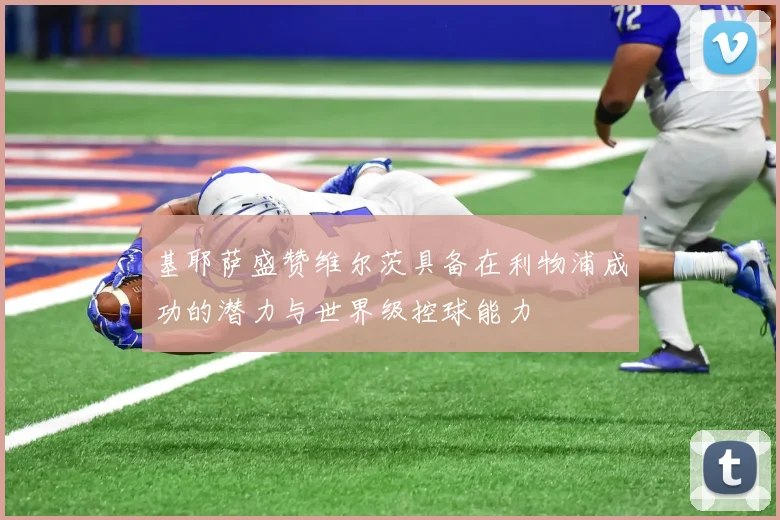 基耶萨盛赞维尔茨具备在利物浦成功的潜力与世界级控球能力