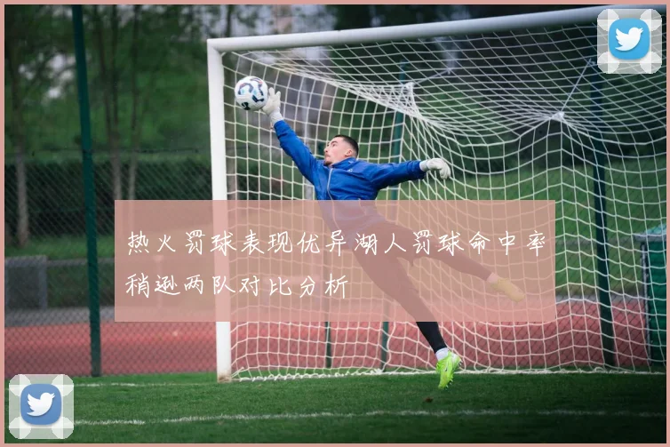 热火罚球表现优异湖人罚球命中率稍逊两队对比分析