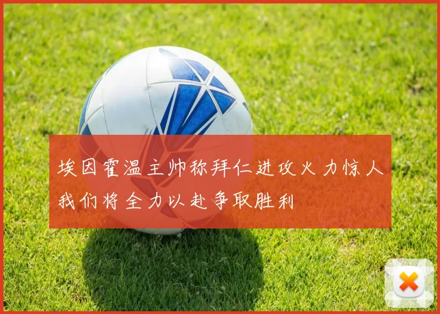 埃因霍温主帅称拜仁进攻火力惊人我们将全力以赴争取胜利