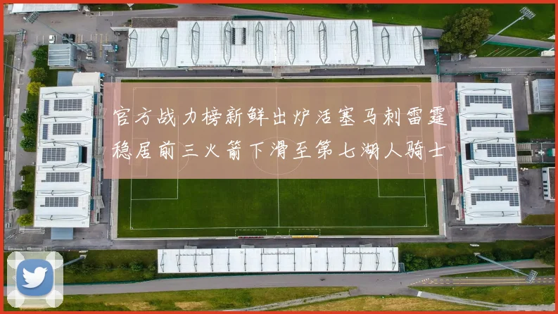 官方战力榜新鲜出炉活塞马刺雷霆稳居前三火箭下滑至第七湖人骑士表现不佳