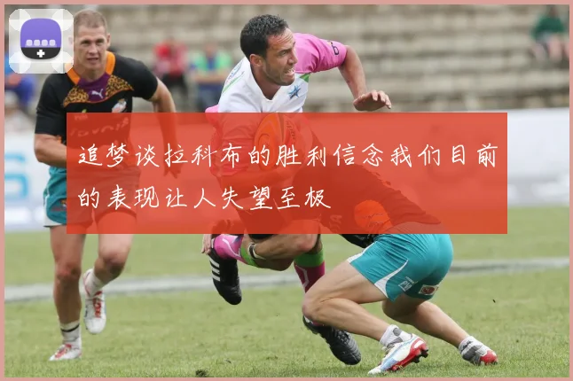 追梦谈拉科布的胜利信念我们目前的表现让人失望至极