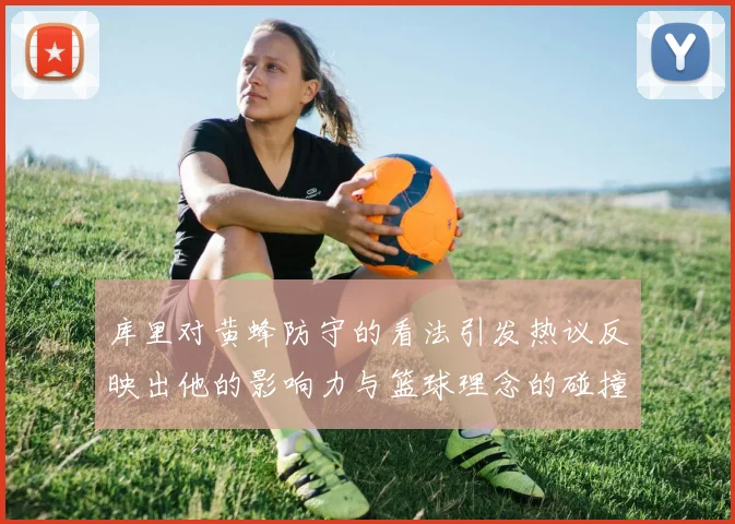 库里对黄蜂防守的看法引发热议反映出他的影响力与篮球理念的碰撞