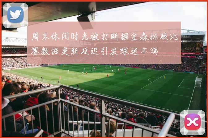 周末休闲时光被打断掘金森林狼比赛数据更新延迟引发球迷不满